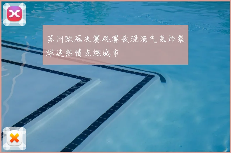 苏州欧冠决赛观赛夜现场气氛炸裂球迷热情点燃城市