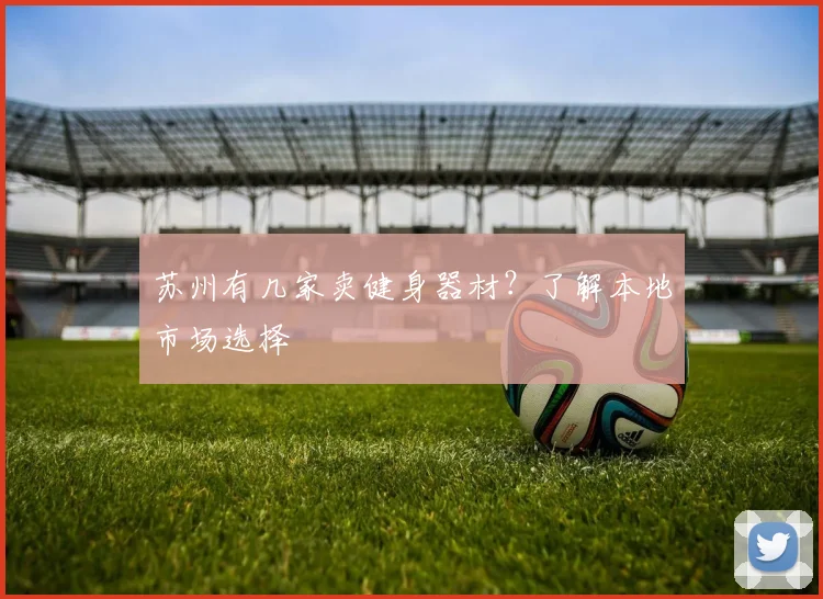 苏州有几家卖健身器材？了解本地市场选择