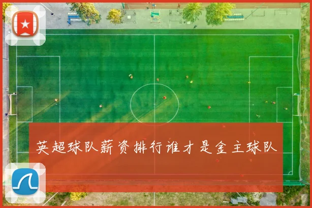 英超球队薪资排行谁才是金主球队