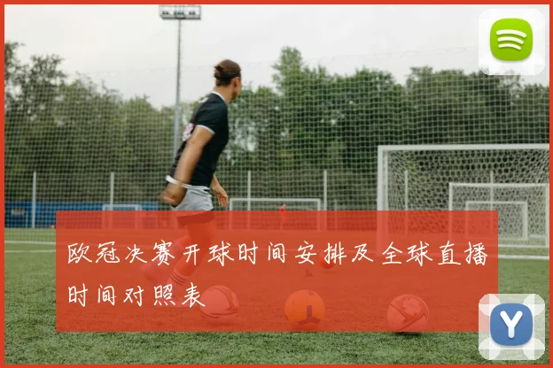欧冠决赛开球时间安排及全球直播时间对照表