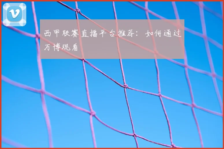 西甲联赛直播平台推荐:如何通过万博观看