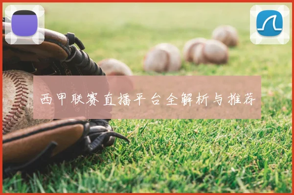 西甲联赛直播平台全解析与推荐